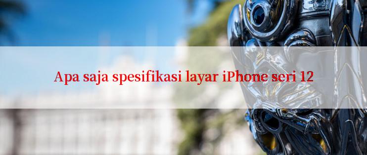 Apa saja spesifikasi layar iPhone seri 12