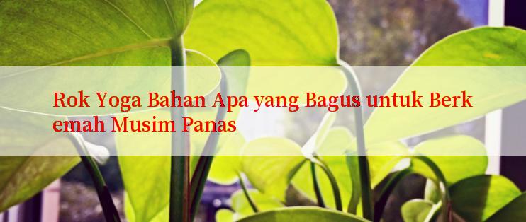 Rok Yoga Bahan Apa yang Bagus untuk Berkemah Musim Panas