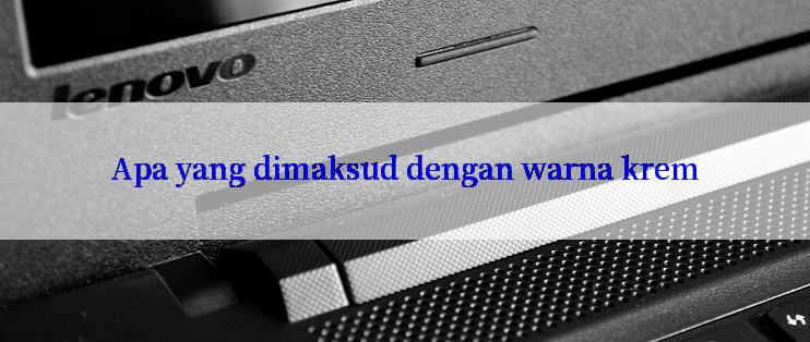 Apa yang dimaksud dengan warna krem