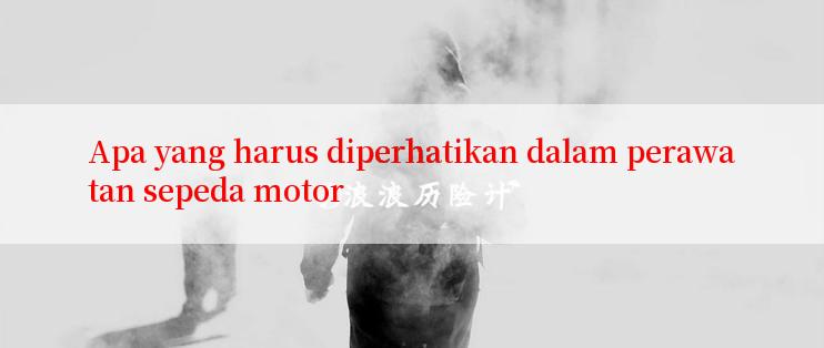 Apa yang harus diperhatikan dalam perawatan sepeda motor