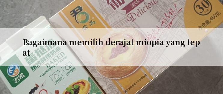 Bagaimana memilih derajat miopia yang tepat