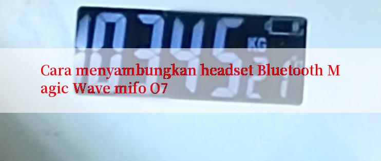 Cara menyambungkan headset Bluetooth Magic Wave mifo O7