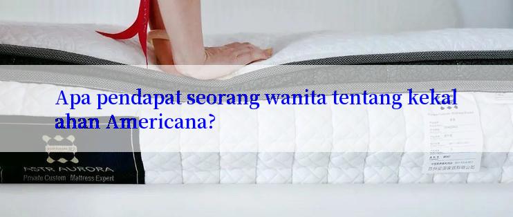 Apa pendapat seorang wanita tentang kekalahan Americana?