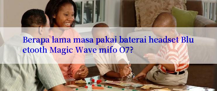 Berapa lama masa pakai baterai headset Bluetooth Magic Wave mifo O7?