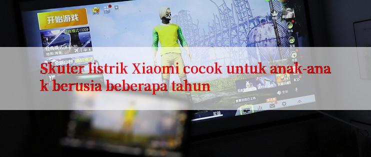 Skuter listrik Xiaomi cocok untuk anak-anak berusia beberapa tahun