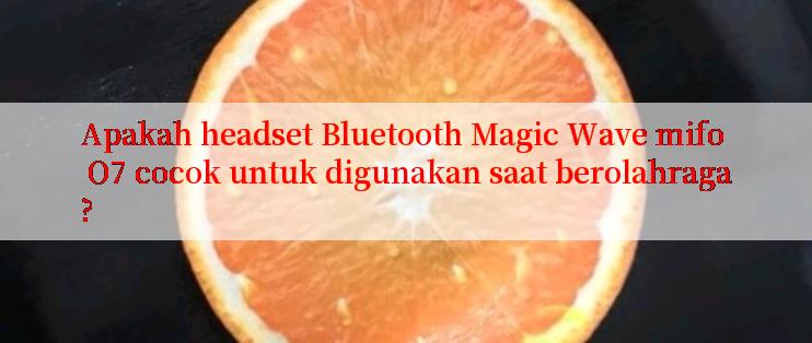 Apakah headset Bluetooth Magic Wave mifo O7 cocok untuk digunakan saat berolahraga?