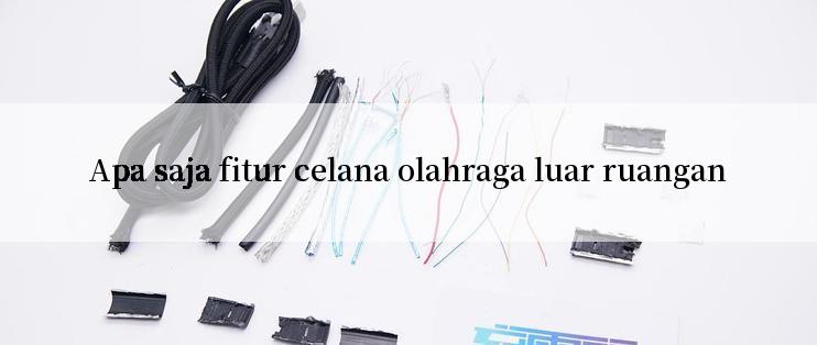 Apa saja fitur celana olahraga luar ruangan