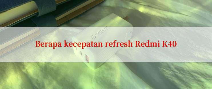 Berapa kecepatan refresh Redmi K40