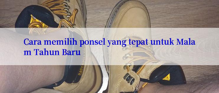 Cara memilih ponsel yang tepat untuk Malam Tahun Baru