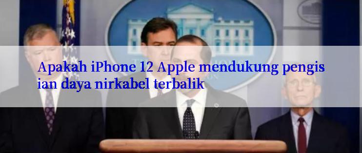 Apakah iPhone 12 Apple mendukung pengisian daya nirkabel terbalik