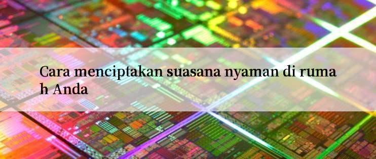 Cara menciptakan suasana nyaman di rumah Anda