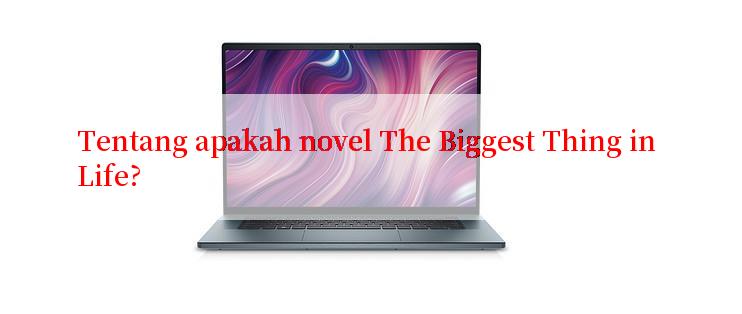 Tentang apakah novel The Biggest Thing in Life?