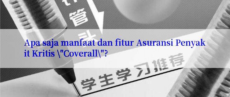 Apa saja manfaat dan fitur Asuransi Penyakit Kritis \