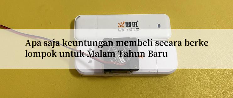 Apa saja keuntungan membeli secara berkelompok untuk Malam Tahun Baru