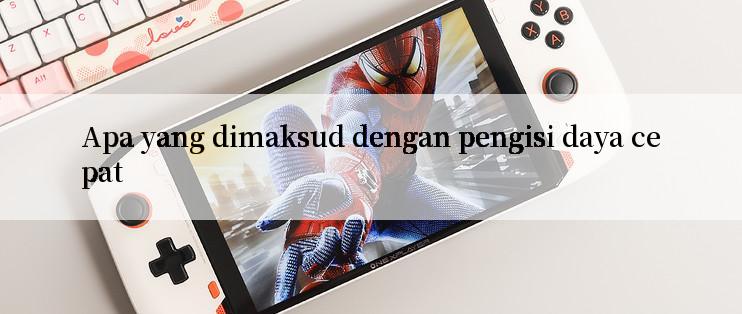 Apa yang dimaksud dengan pengisi daya cepat