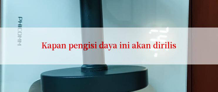 Kapan pengisi daya ini akan dirilis