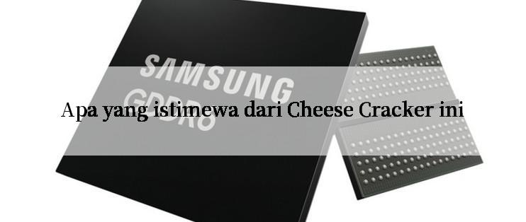 Apa yang istimewa dari Cheese Cracker ini