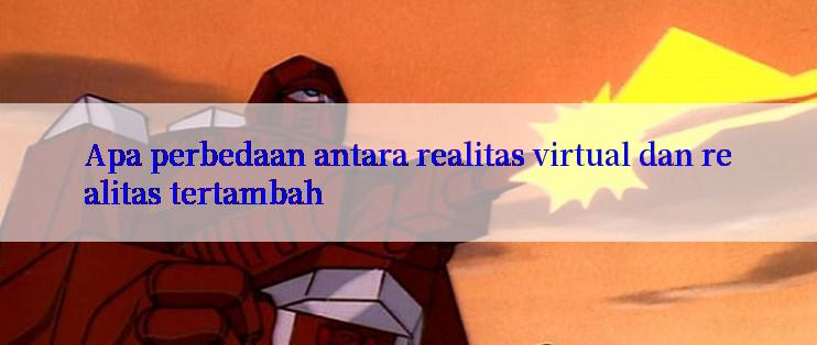 Apa perbedaan antara realitas virtual dan realitas tertambah