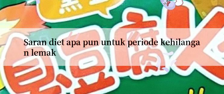 Saran diet apa pun untuk periode kehilangan lemak