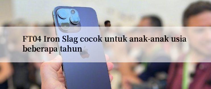 FT04 Iron Slag cocok untuk anak-anak usia beberapa tahun