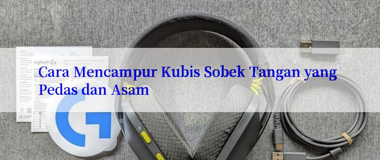 Cara Mencampur Kubis Sobek Tangan yang Pedas dan Asam