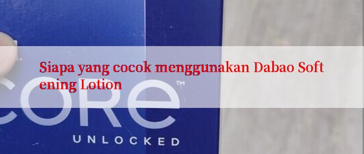 Siapa yang cocok menggunakan Dabao Softening Lotion