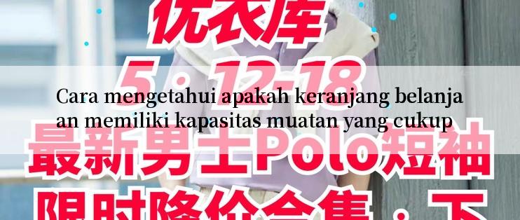 Cara mengetahui apakah keranjang belanjaan memiliki kapasitas muatan yang cukup