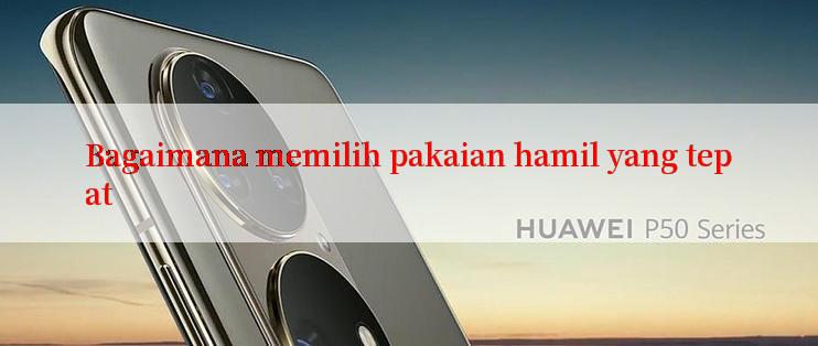 Bagaimana memilih pakaian hamil yang tepat