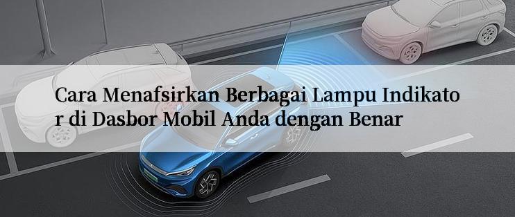 Cara Menafsirkan Berbagai Lampu Indikator di Dasbor Mobil Anda dengan Benar