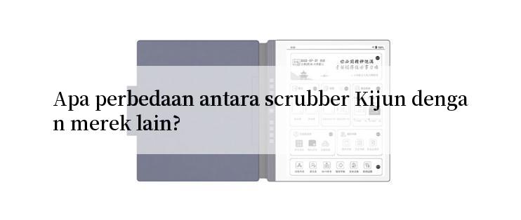 Apa perbedaan antara scrubber Kijun dengan merek lain?