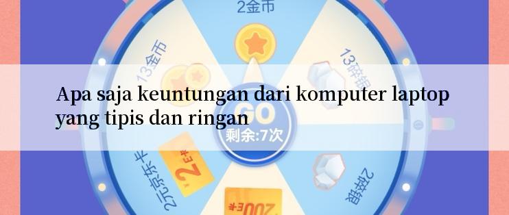 Apa saja keuntungan dari komputer laptop yang tipis dan ringan