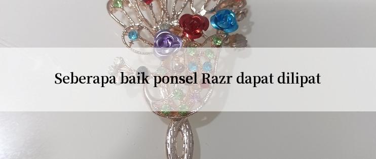 Seberapa baik ponsel Razr dapat dilipat