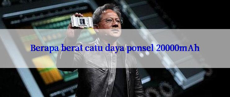 Berapa berat catu daya ponsel 20000mAh