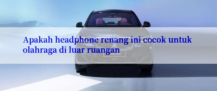 Apakah headphone renang ini cocok untuk olahraga di luar ruangan