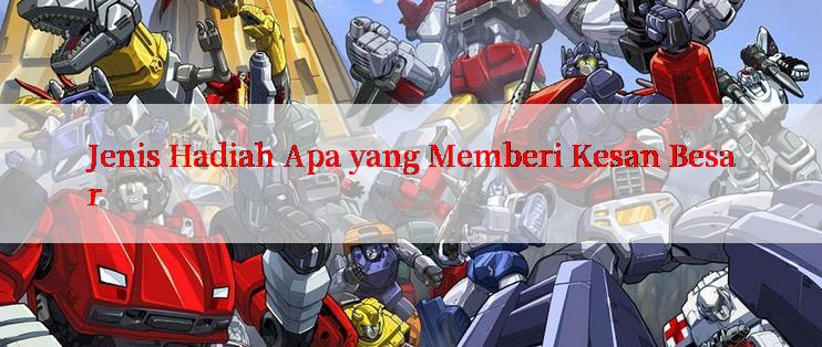 Jenis Hadiah Apa yang Memberi Kesan Besar