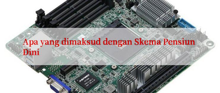 Apa yang dimaksud dengan Skema Pensiun Dini