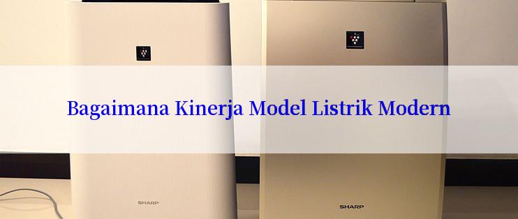 Bagaimana Kinerja Model Listrik Modern