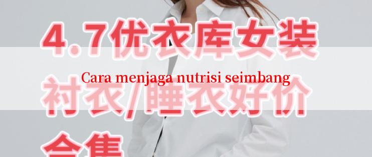 Cara menjaga nutrisi seimbang