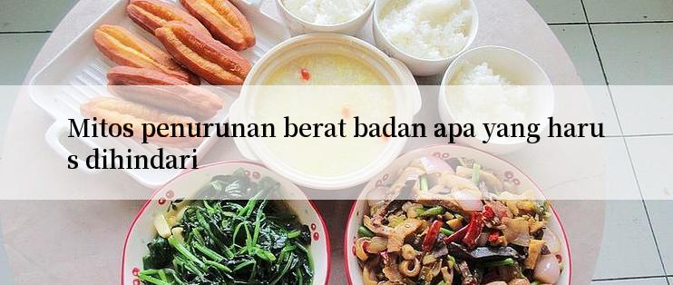 Mitos penurunan berat badan apa yang harus dihindari