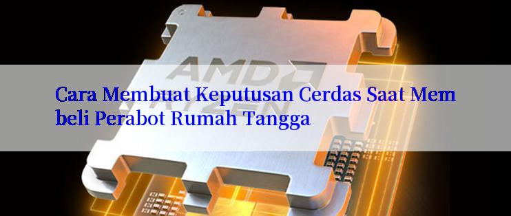 Cara Membuat Keputusan Cerdas Saat Membeli Perabot Rumah Tangga