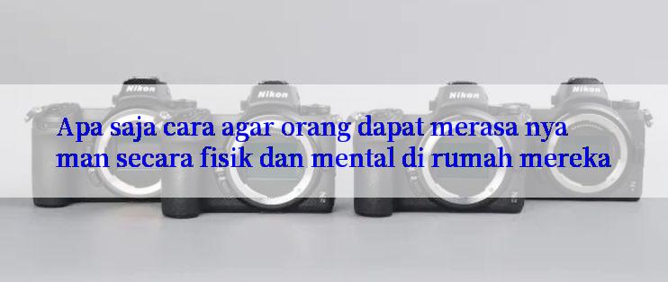 Apa saja cara agar orang dapat merasa nyaman secara fisik dan mental di rumah mereka