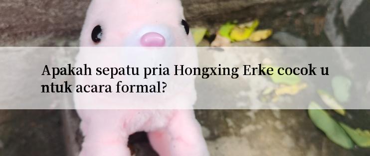 Apakah sepatu pria Hongxing Erke cocok untuk acara formal?