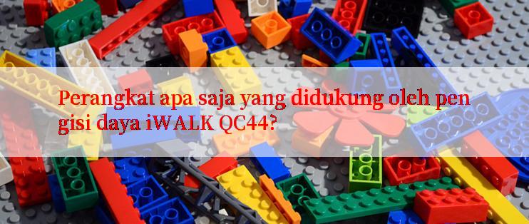 Perangkat apa saja yang didukung oleh pengisi daya iWALK QC44?