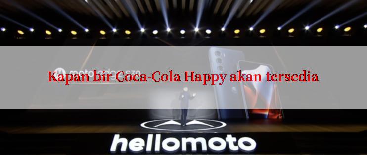 Kapan bir Coca-Cola Happy akan tersedia