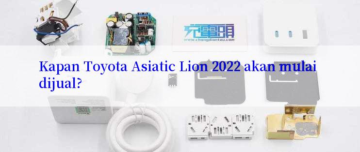 Kapan Toyota Asiatic Lion 2022 akan mulai dijual?