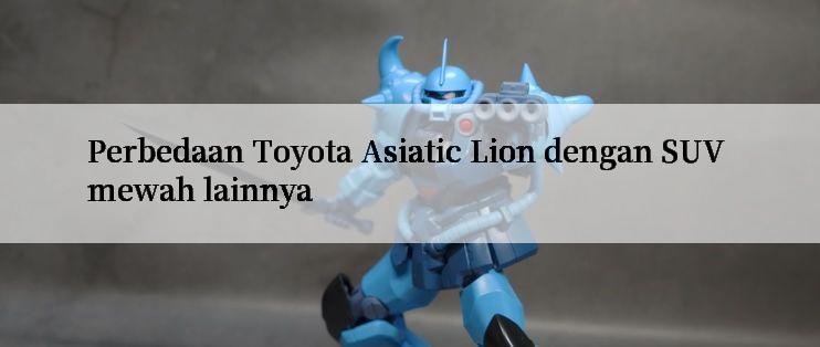 Perbedaan Toyota Asiatic Lion dengan SUV mewah lainnya