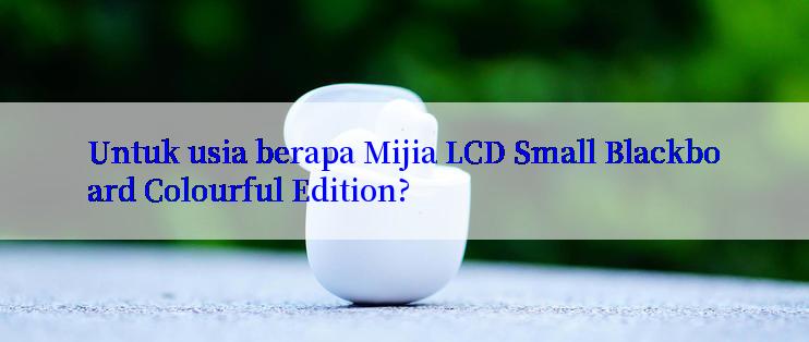 Untuk usia berapa Mijia LCD Small Blackboard Colourful Edition?