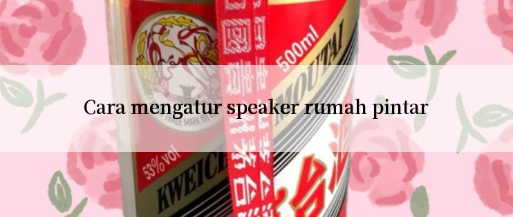 Cara mengatur speaker rumah pintar