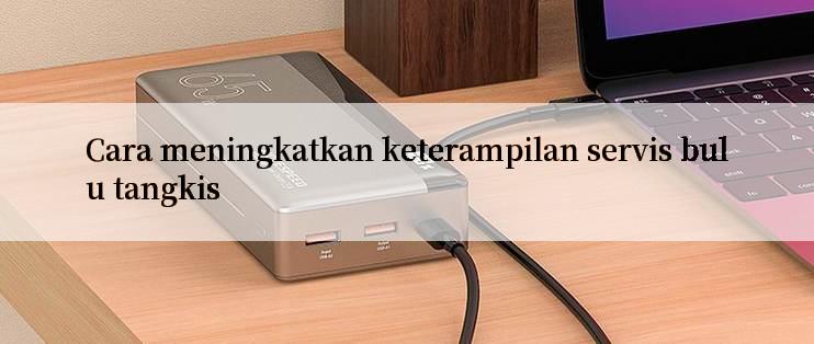 Cara meningkatkan keterampilan servis bulu tangkis