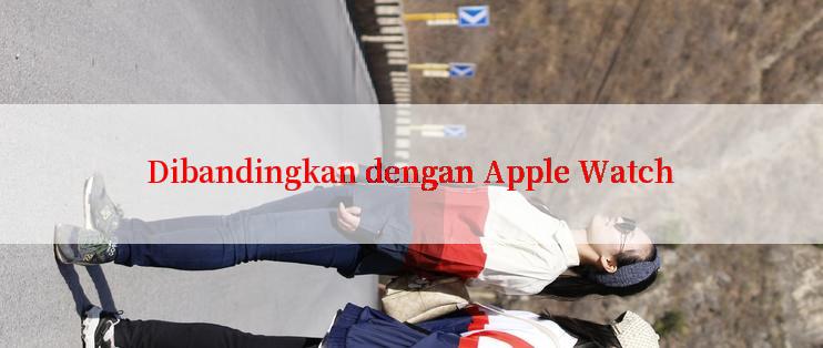 Dibandingkan dengan Apple Watch